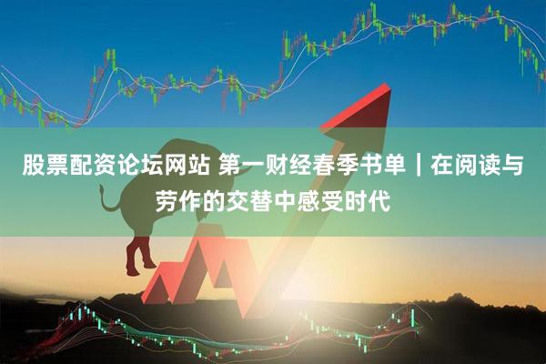 股票配资论坛网站 第一财经春季书单｜在阅读与劳作的交替中感受时代