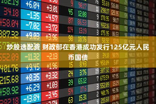炒股选配资 财政部在香港成功发行125亿元人民币国债