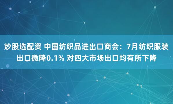 炒股选配资 中国纺织品进出口商会：7月纺织服装出口微降0.1% 对四大市场出口均有所下降