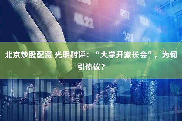 北京炒股配资 光明时评：“大学开家长会”，为何引热议？