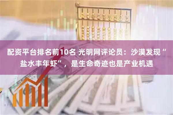 配资平台排名前10名 光明网评论员：沙漠发现“盐水丰年虾”，是生命奇迹也是产业机遇