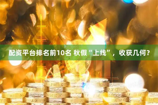 配资平台排名前10名 秋假“上线”，收获几何？