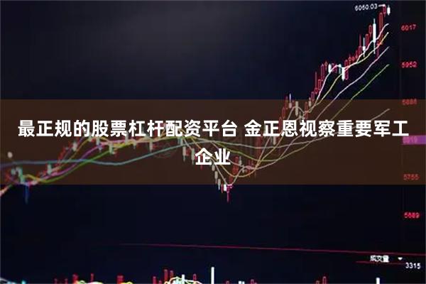 最正规的股票杠杆配资平台 金正恩视察重要军工企业