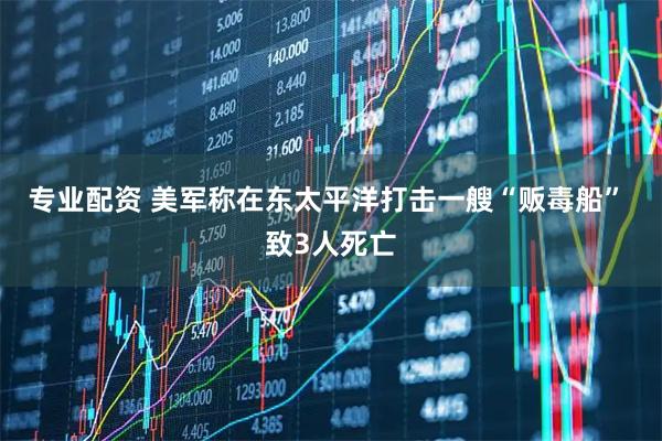 专业配资 美军称在东太平洋打击一艘“贩毒船” 致3人死亡